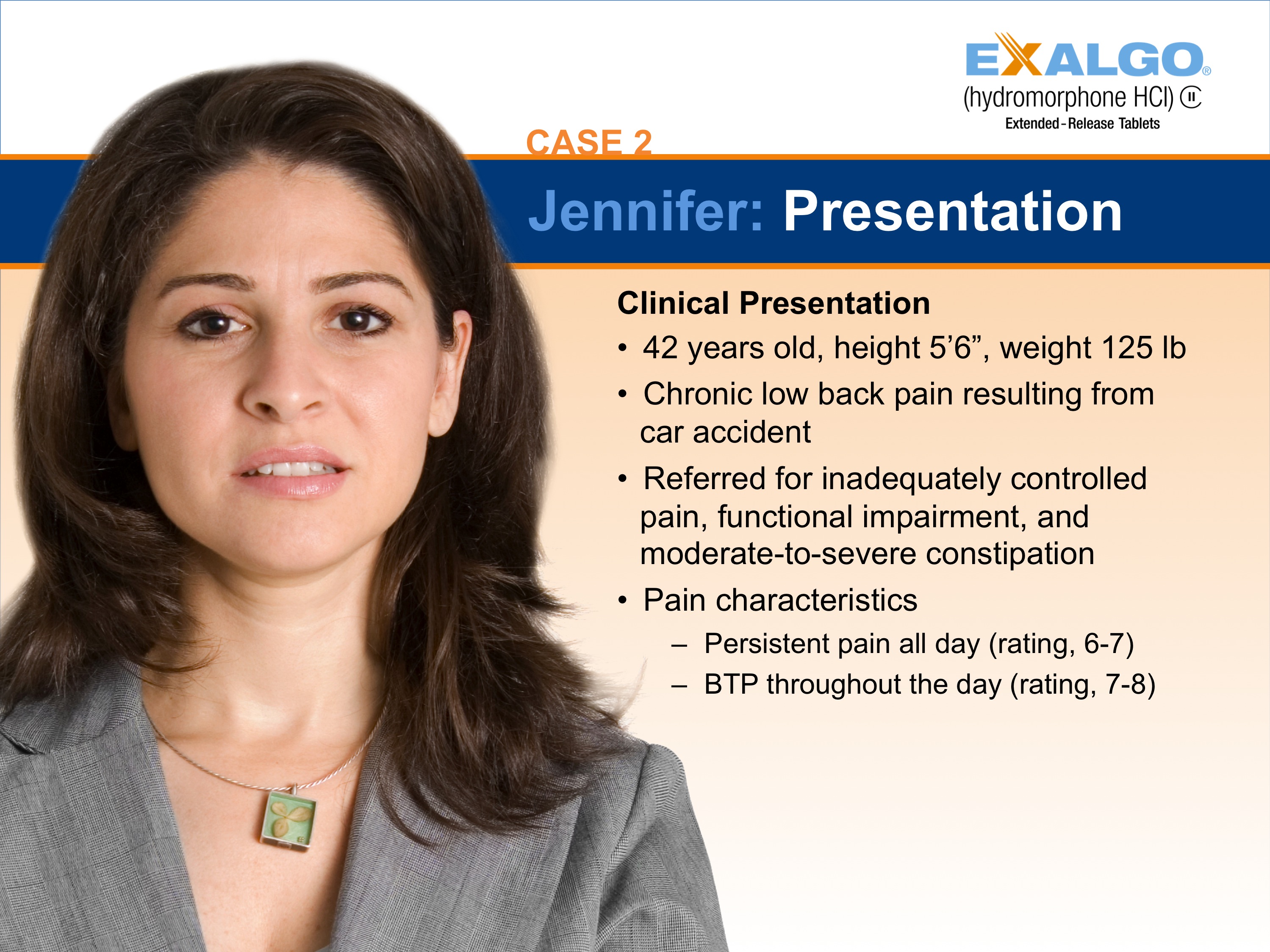 A slide from a presentation titled "Case 2: Jennifer: Presentation". It features a photo of a woman with shoulder-length dark hair and a serious expression on her face. She is wearing a gray blazer and a necklace with a green pendant. The slide has a blue background with white text. On the right side of the slide there is a title that reads "Clinical Presentation: 42 years old height 5'6" weight 125 lb. Chronic low back pain resulting from car accident. Referred for inadequately controlled pain functional impairment and moderate-to-severe constipation. Pain characteristics: Persistent pain all day (rating 6-7) - BTP throughout the day (ratings 7-8).