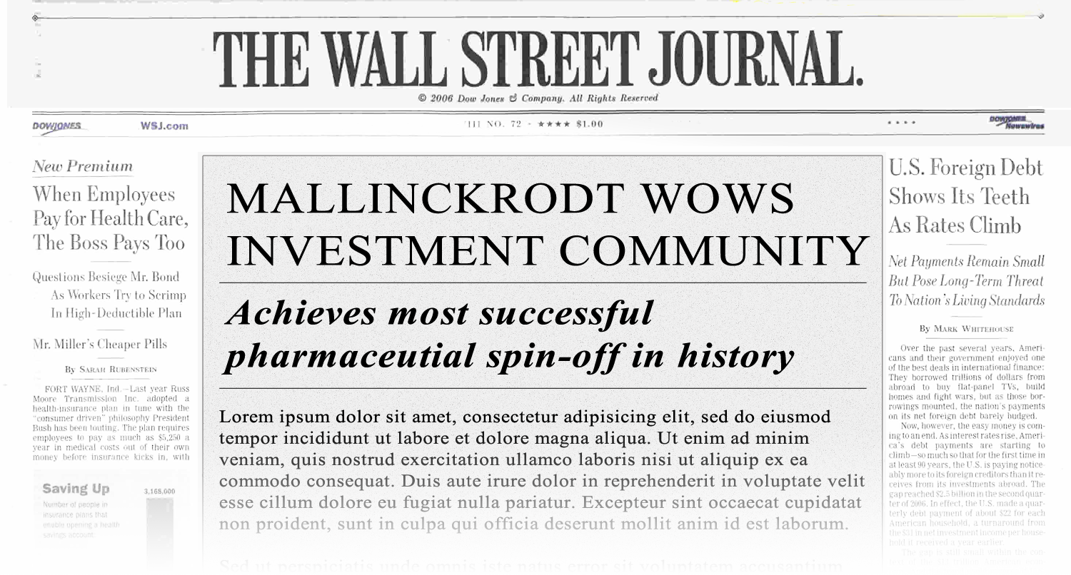 A screenshot of the front page of The Wall Street Journal newspaper. The headline reads "Mallinckrodt Wows Investment Community" and below it there is a subtitle that reads "Achieves most successful pharmaceutical spin-off in history". The article is written in black text on a white background. <br /><br />On the left side of the page there are two columns of text. The first column is titled "New Premium" and the second column is labeled "When Employees Pay for Health Care The Boss Pays Too". The third column is "U.S. Foreign Debt Shows Its Teeth As Rates Climb". The fourth column has a brief description of the article.<br /><br />At the bottom of the image there has a section titled "Saving Up" with a link to a website for more information about the article.