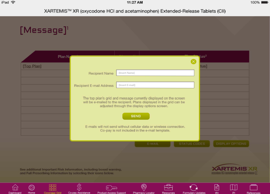 A screenshot of the XARTEMIS XR (oxycodone HCI and acetaminophen Extended-Release Tablets (CII) webpage as it would display on a tablet computer. There is a pop-up window open that contains a webform with fields for Recipient Name and Recipient E-mail Address. The page has a white background with a purple menu bar at the bottom. <br /><br />There is a note below the fields that says "The top plan and message currently displayed on the screen will be adjusted through the display screen. The message will not send without cellular data or wireless connection. Co-pay is not included in the email template."<br /><br />At the bottom right corner of the image there has a button to send the message. There are also several icons on the page that provide additional information about the message and its features.