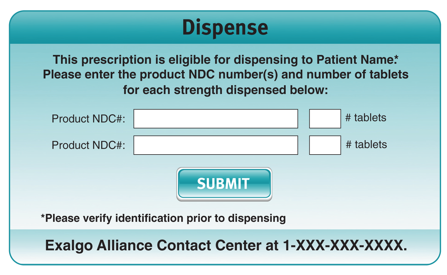 A screenshot of a pop-up form for dispensing medication. The form has a blue background and white text. At the top of the form there is a header that reads "Dispense" in bold letters. Below the header there are two fields - "Product NDC#" and "Tablets". <br /><br />The first field is for entering the product NDC number (s) and the number of tablets for each strength dispensed below. The second field is blank but there is an option to submit the form.<br /><br />At the bottom of the image there has a button that says "Submit" with the text "Please verify identification prior to dispensing". There is also placeholder text for the Exalgo Alliance Contact Center.