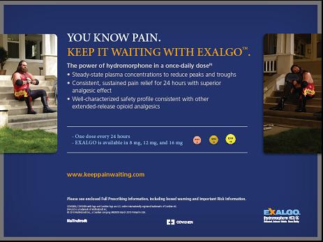 An advertisement for Exalgo. The advertisement is divided into two sections. The top section has a blue background with white text that reads "You know pain. Keep it waiting with EXALGO." Below the text there is a photo of a man sitting on the steps of a house with his back to the camera. The man is wearing a red shirt and black pants and appears to be in pain.<br /><br />The bottom section of the advertisement has a yellow banner with the company's logo and contact information. The text on the banner reads "The power of hydromorphone in a once-daily dose: Steady-state plasma concentrations to reduce peaks and troughs. Consistent sustained pain relief for 24 hours with superior analgesic effect. Well-characterized safety profile consistent with other extended-release opioid analgesics."<br /><br />There are also three yellow buttons below the banner that say "One dose every 24 hours" and "Exalgo is available in 8 mg 12 mg and 16 mg". The website "www.keeppainwaiting.com" is also visible in the bottom right corner.