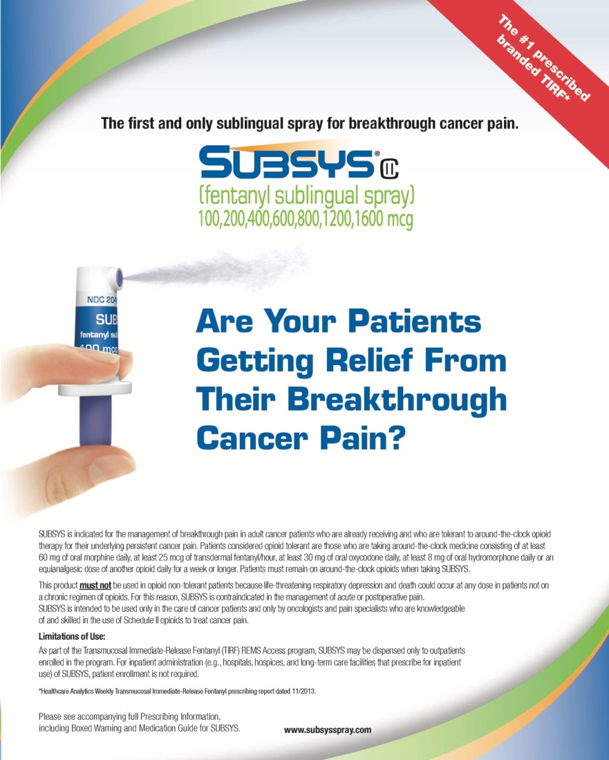 An advertisement for Subsys a sublingual spray for pain treatment. The advertisement is divided into two sections. The top section has a blue background with white text that reads "Subsys" and "The first and only sublingual spray for breakthrough cancer pain". Below the text there is an image of a hand holding a blue spray bottle with the company's logo on it. The text on the right side of the image reads "Are Your Patients Getting Relief From Their Breakthrough Cancer Pain?" The text below the image explains that the spray is available in multiple dosages (100 200 400 600 800 1200 or 1600 mcg) and that it is suitable for individuals with cancer. The bottom section has the company name and contact information.