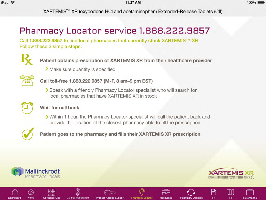 A screenshot of the Pharmacy Locator service page on an iPad. The page is titled "XARTEMIS XR (oxycodone HCI and acetaminophen Extended-Release Tablets (CII)". The page has a white background with black text. <br /><br />At the top of the page there is a heading that reads "Pharmacy locator service 1.888.222.9857". Below the heading there are three bullet points that explain the service's purpose. The first bullet point explains that the service is available for local pharmacies that currently stock XARTEMIS XR from their healthcare provider. The second bullet point mentions that the pharmacy locator specialist will call the patient back and provide the location of the pharmacy to fill the prescription. The third bullet point says that the patient goes to the pharmacy and fills their XARTEMIS XR prescription.<br /><br />The page also has a logo of Mallinckrodt Pharmaceuticals at the bottom right corner.