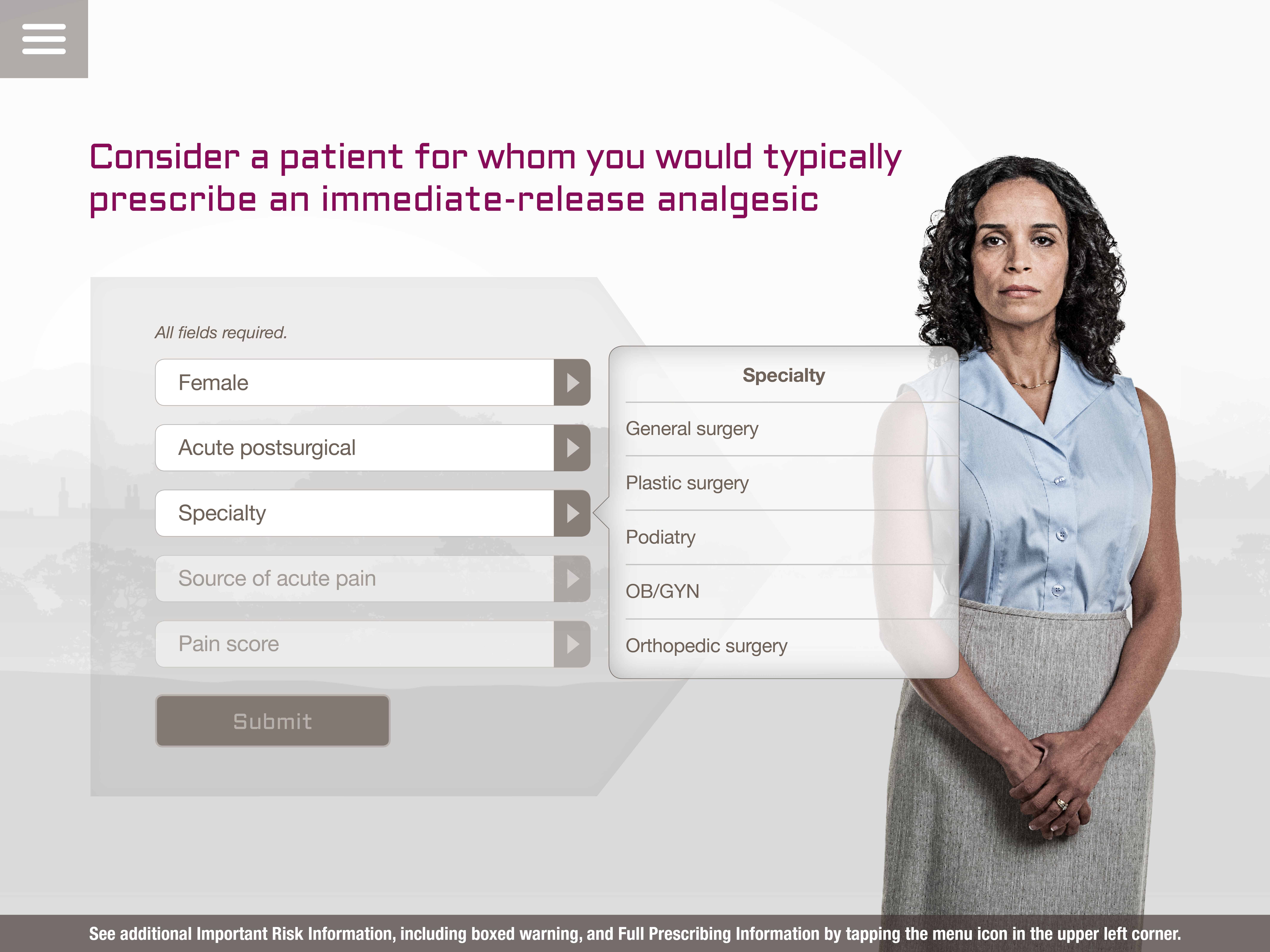 A screenshot of a webform for an unidentified pain medication asking doctors to "Consider a patient for whom you would typically prescribe an immediate-release analgesic". On the right side of the form there is a photo of a woman with curly hair wearing a blue sleeveless blouse and a long gray skirt. She is standing with her hands clasped in front of her and is looking directly at the camera.<br /><br />To the left of the photo there are five fields :<br /><br />- Female<br />- Acute postsurgical<br />- Specialty (with 5 options listed)<br />- Source of acute pain<br />- Pain score<br /><br />There is a Submit button at the bottom of the page.