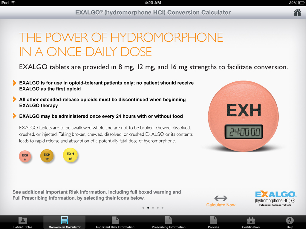 A screenshot of the Exalgo Hydromorphone HCJ Conversion Calculator app on an iPad. The app is used to calculate the power of hydromorphones in a once-daily dose. <br /><br />On the right side of the image there is an orange-colored pill with the word "EXALGO" written on it in white letters. The pill is labeled "Exalgo tablets are provided in 8 mg 12 mg and 16 mg strengths to facilitate conversion." Below the pill there are three buttons - "See additional important risk information including full boxed warning and full prescribing information by selecting their icons below."<br /><br />At the top of the screen the app's logo and the time "4:20 AM" are displayed. The background of the app is white.