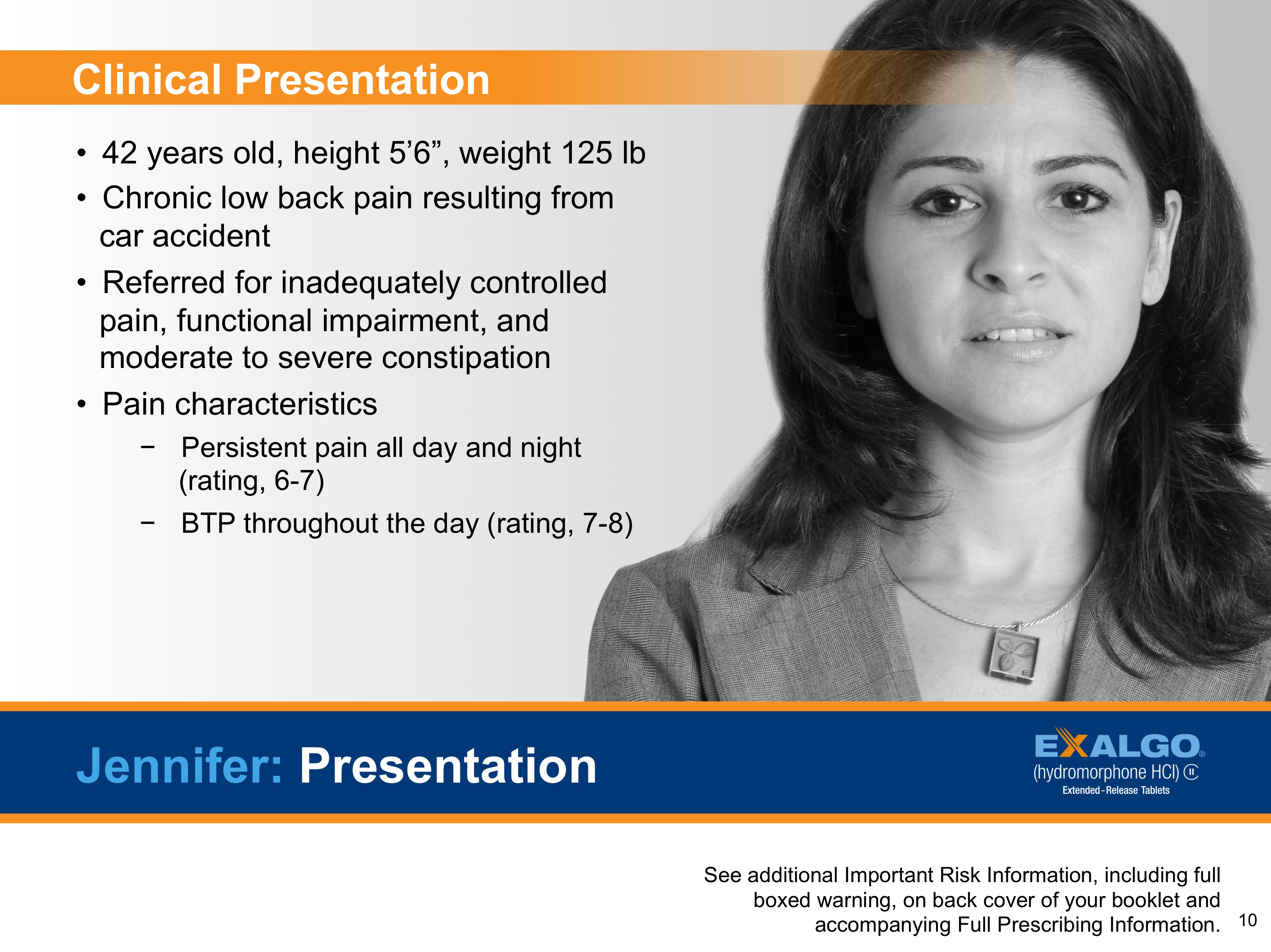 A slide from a presentation by Jennifer. It has a black and white photo of a woman on the right side. She is wearing a blazer and has shoulder-length dark hair. On the left side of the slide there is text that reads "Clinical Presentation: 42 years old height 5'6" weight 125 lb. Chronic low back pain resulting from car accident. Referred for inadequately controlled pain functional impairment and moderate to severe constipation. Pain characteristics: Persistent pain all day and night (rating 6-7) - BTP throughout the day (rating 7-8). See additional important risk information including full-boxed warning full-cover brochure and accompanying full-prescription information.