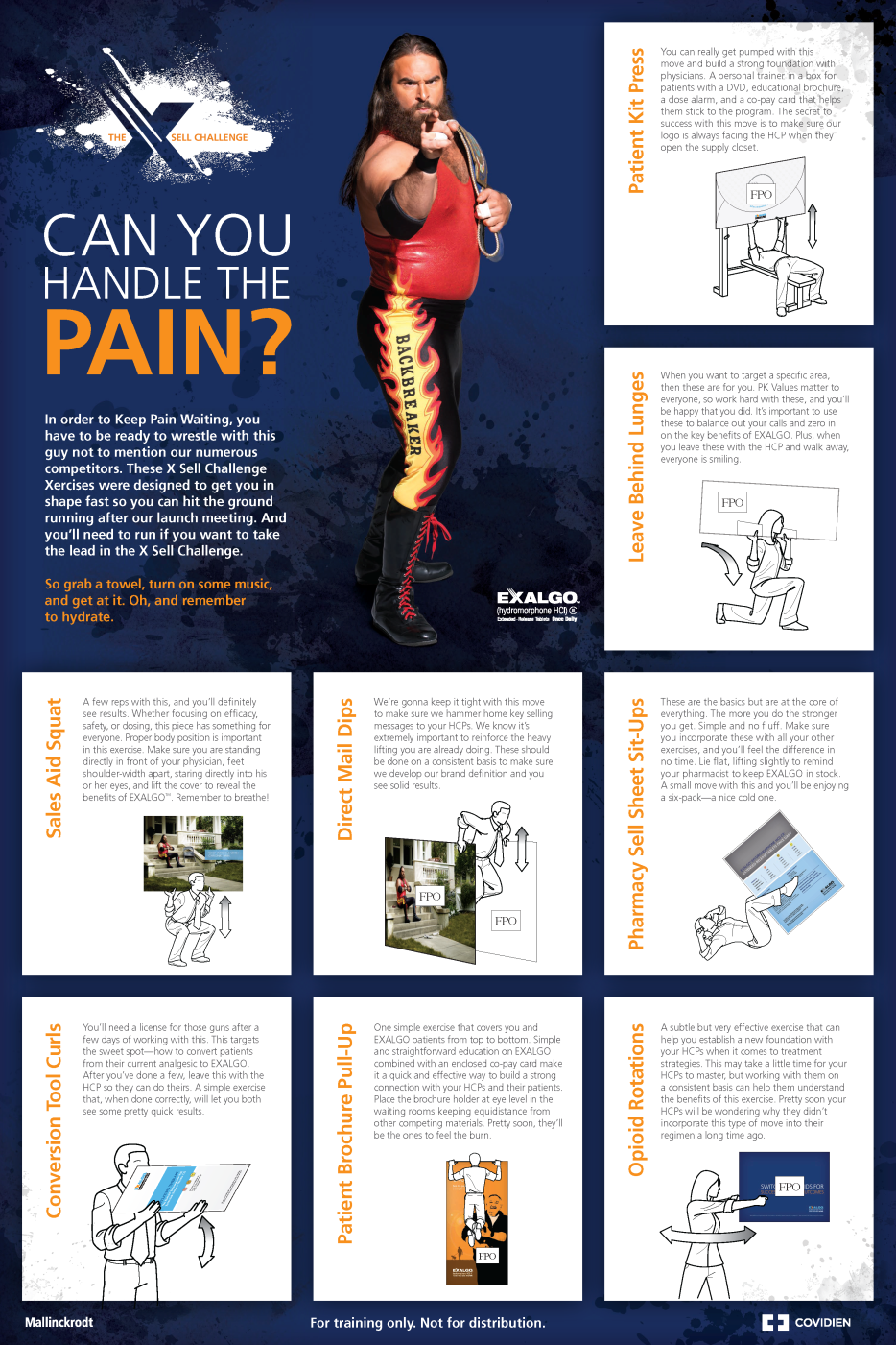 A graphic aimed at sales representatives for Exalgo participating in the X Sell Challenge. It reads "Can You Handle the Pain?". It features a man with long dark hair and a beard wearing a red and black wrestling outfit with flames on it. He is standing in front of a blue background with the text "Can you handle the pain?" above him. Below and to the right of the man there are six smaller images and text each making a pun about exercises sales representatives can do to increase their Exalgo sales. These include the Patient Kit Press Leave Behind Lunges Pharmacy Sell Sheet Sit-Ups Opioid Rotations Direct Mail Drops Patient Brochure Pull-up Conversion Tool Curls and Sales Aid Squat. <br /><br />At the bottom of the advertisement there is a text that reads "For training only. Not for distribution."