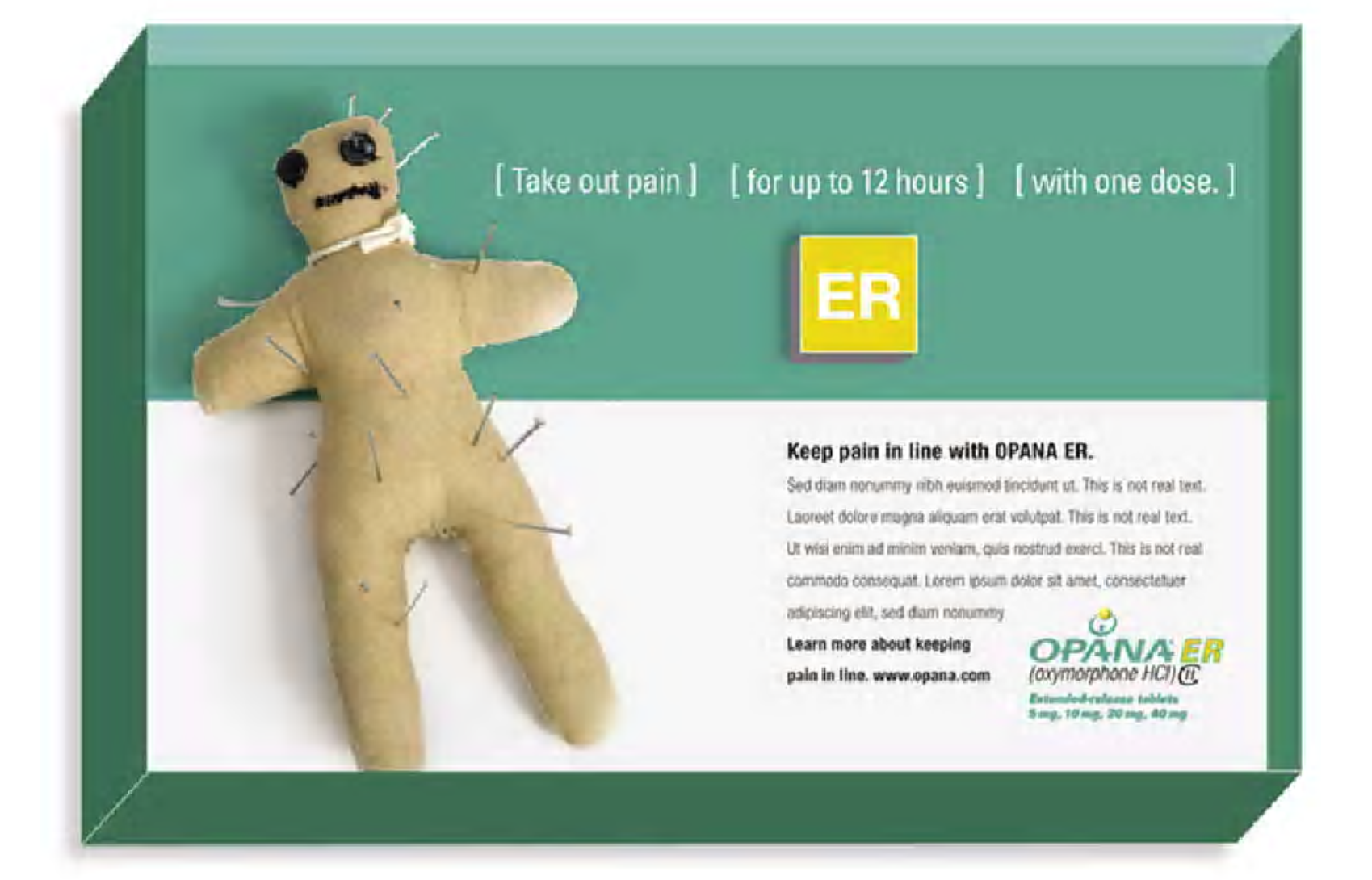 A digital advertisement for Opana ER a medication used to treat pain in the body. The background is a light green color and the text is in white. On the left side of the image there is a small doll with a sad expression on its face. The doll is made of a light-colored fabric and has multiple pins attached to its body giving it a realistic appearance. The text on the image reads "Take out pain | (for up to 12 hours | with one dose. | ER | Keep pain in line with OPANA ER." On the right side there are two buttons - "ER" and "OPANA ER". The text is written in a bold sans-serif font and is centered on the page.