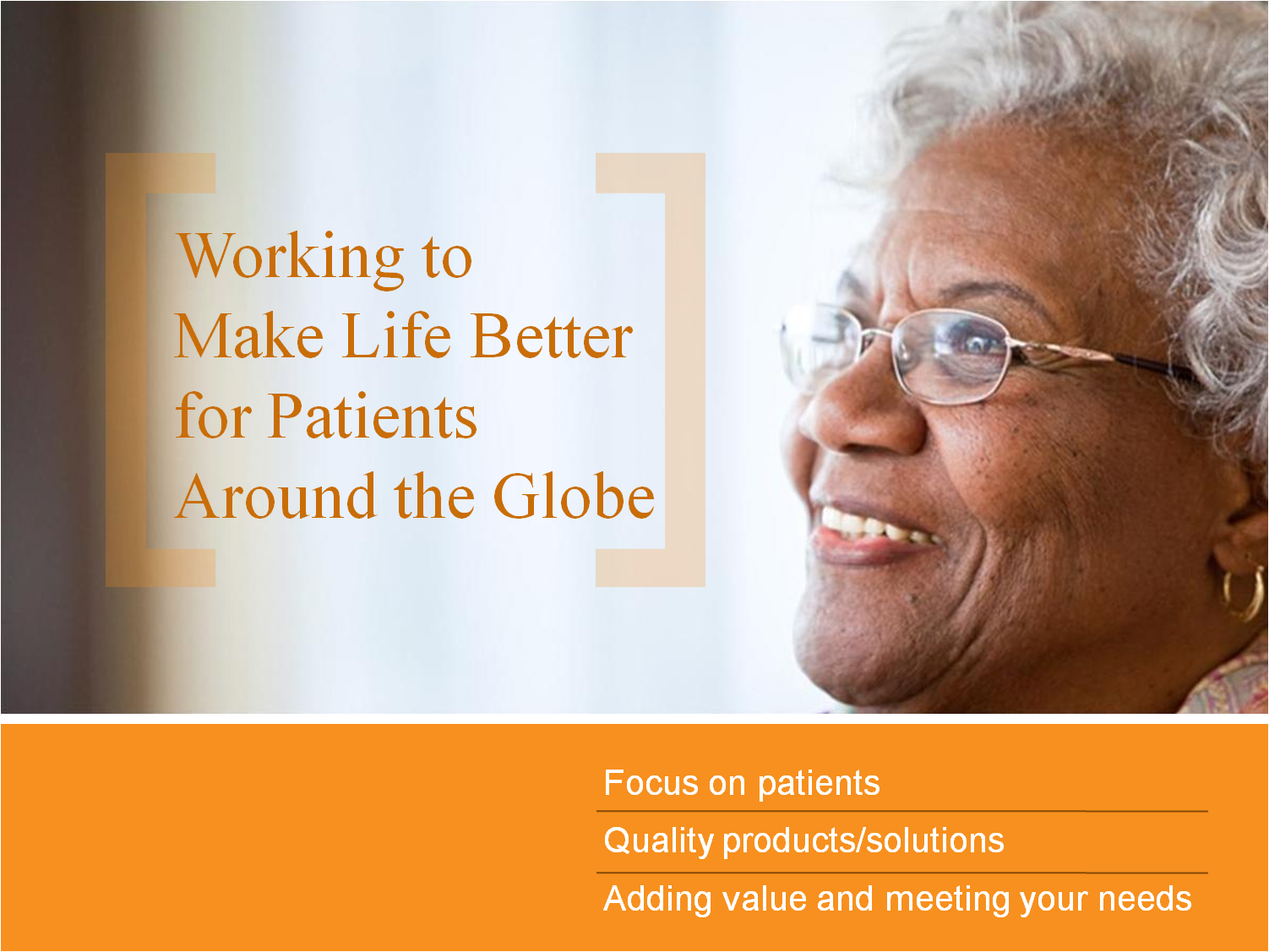 A close-up of an elderly African-American woman with white hair and glasses. She is smiling and looking off to the side. The background is blurred so the focus is on the woman's face. On the left side of the image there is a text that reads "Working to Make Life Better for Patients Around the Globe". Below the text there are two bullet points that read "Focus on patients Quality products/solutions Adding value and meeting your needs".