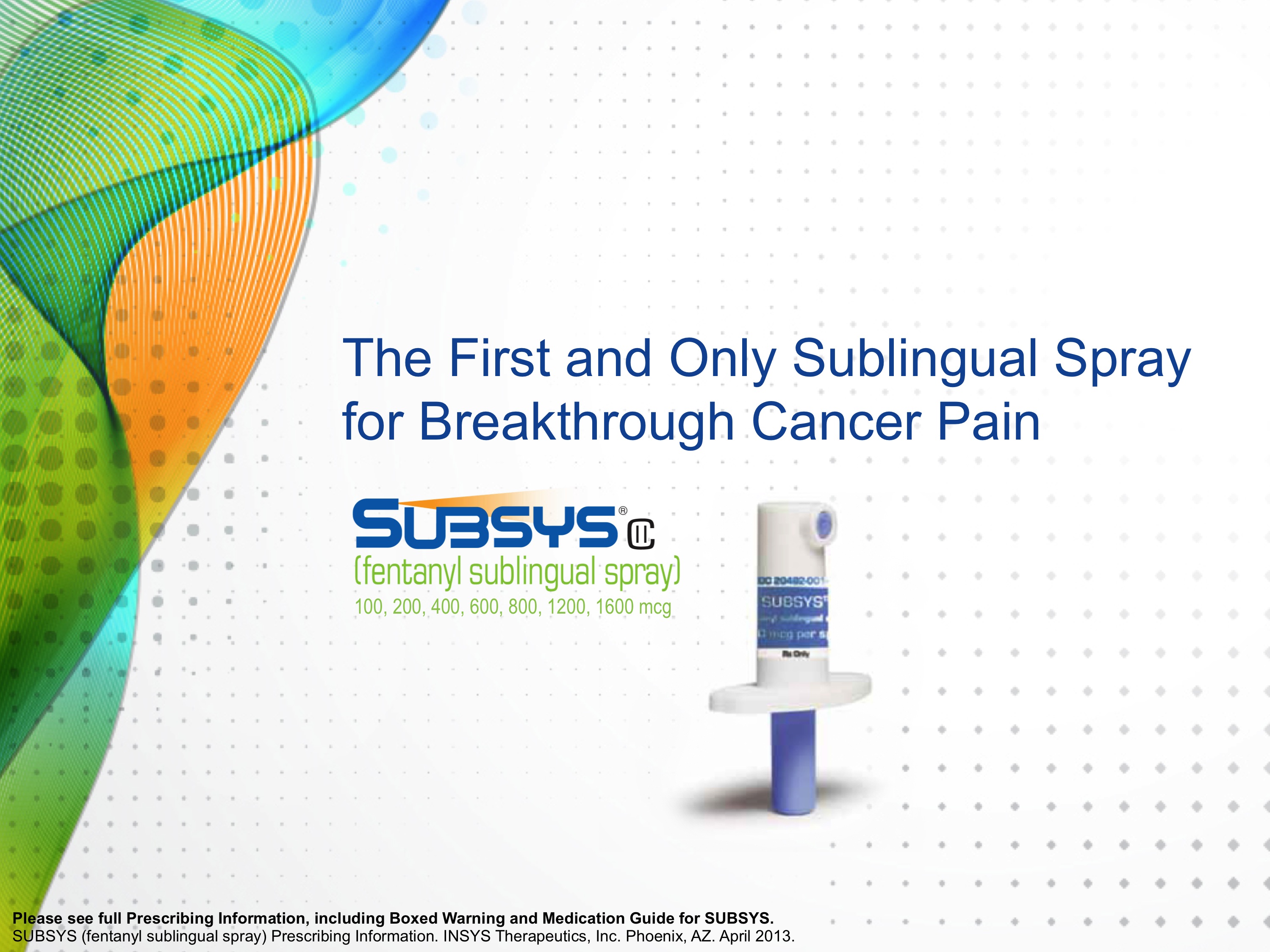 An advertisement for Subsys a fentanyl sublingual spray. The main text of the page reads "The First and Only Sublingual Spray for Breakthrough Cancer Pain". The image is white with a colorful wave-like design on the left side. On the right side there is a small white spray bottle with a blue cap. The Subsys logo is also visible.