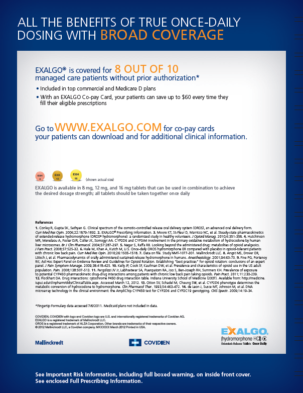 An advertisement for Exalgo. The advertisement has a white background with a blue border. It has the title "All the benefits of true once-daily dosing with broad coverage" written in white and orange font in the border.<br /><br />Below the title there is the text "Exalgo is covered for 8 out of 10 managed care patients without prior authorization."  There is text that provides information on how to go to www.exalgo.com for co-pay cards for additional clinical information. Below that there are images and an explanation of Exalgo dosages followed by a number of citations.<br /><br />The logos for Mallinckrodt Covidien and Exalgo are at the bottom of the advertisement.