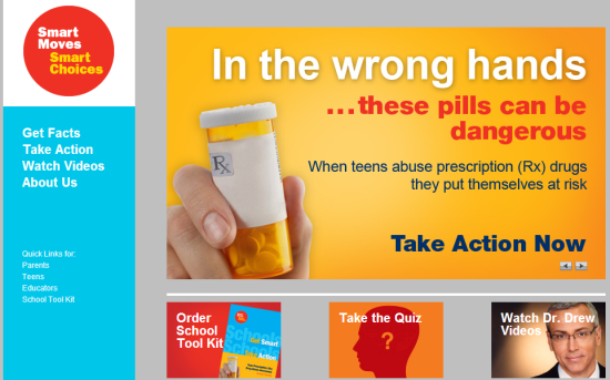 An advertisement for a website called "Smart Moves Smart Choices". The background is orange and the text is in white. On the left side of the image there is a blue banner with the text "Get Facts Take Action Watch Videos About Us". On the right side there are three smaller banners with text that reads "In the wrong hands...these pills can be dangerous. When teens abuse prescription (Rx) drugs they put themselves at risk. Take Action Now." <br /><br />In the center of the banner we can see a hand holding an orange prescription bottle with a white cap. The text on the banner reads "Order School Tool Kit". Below the text it says "Take the Quiz" and "Watch Dr. Drew Videos".<br /><br />At the bottom right corner of the page there has a photo of a man in a suit and tie. The overall design of the website is modern and eye-catching.