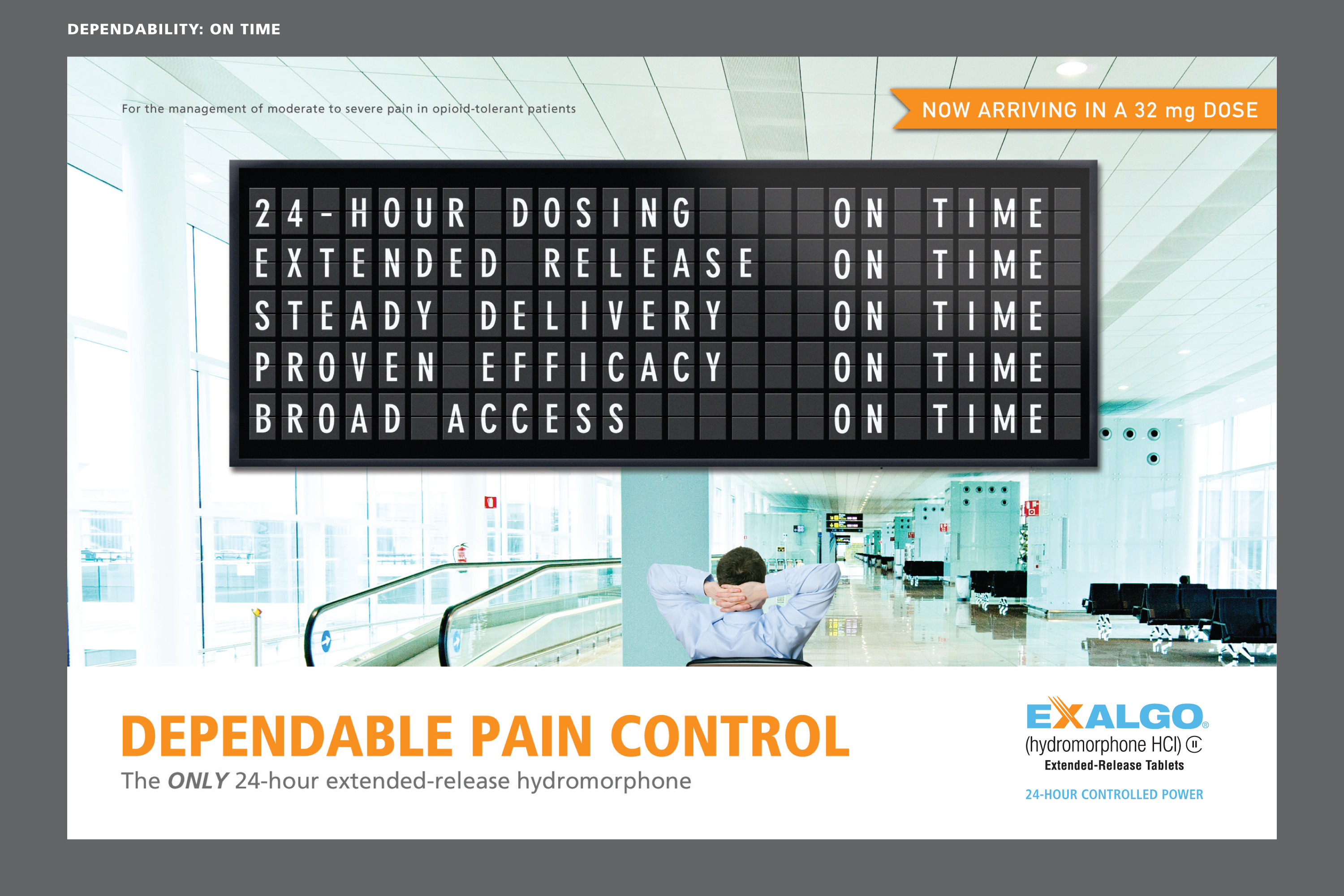 An advertisement for Exalgo a company that provides dependable pain control services. The advertisement is displayed on a large screen in an airport terminal. The screen displays the company's logo and contact information.<br /><br />The screen is divided into two sections. The top section has a black background with white text that reads "Dependability: On Time" and "Now Arriving in a 32 mg dose". Below the text there is an image of a person sitting on a bench with their head in their hands looking down at the screen. The text on the screen reads "24-hour Dosing Extended Release Steady Delivery Proven Efficiency Broad Access".<br /><br />At the bottom of the screen there are two buttons - "Dependent Pain Control" and the "Exalgo" button. The "The Only 24-hour extended-release hydromorphone" button is highlighted indicating that the company is available for free download.