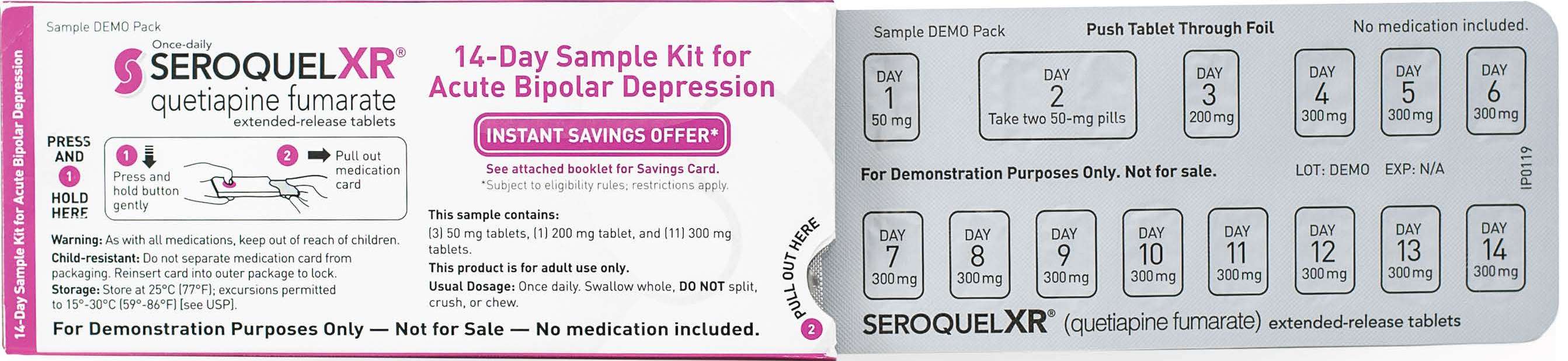 A product packaging of Seroquel XR 14-Day Sample Kit for Acute Bipolar Depression. The packaging is white with pink and purple accents. On the left side of the packaging there is a label that reads "Press and Hold" and on the right side there are instructions on how to use the kit. <br /><br />The label also mentions that the kit is for demonstration purposes only - not for sale - and that there are no medication included. The instructions are written in black text on a white background.<br /><br />On the top right corner of the package it says "Sample Demo Pack" and "Push Tablets Through Foil". Below the instructions it states that the product is a push-tab tablet through foil which is a type of medication used to treat acute bipolar depression. The package also has a "Instant Savings Offer" button on the bottom right corner indicating that it is available for purchase.