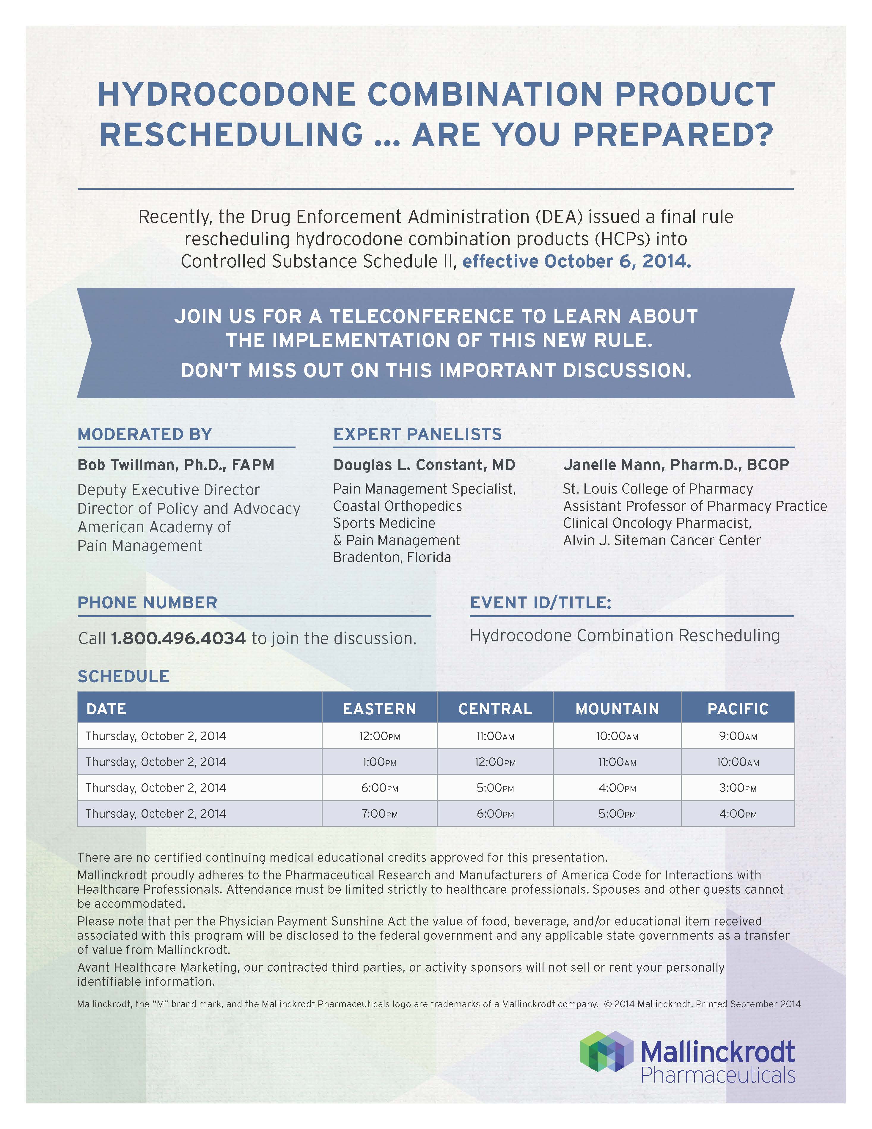 A flyer for a hydrocodone combination product rescheduling event. The flyer has a blue background with white text. The title of the event is "Hydrocodone Combination Product Rescheduling... Are You Prepared?" at the top. Below the title there is a brief description that explains that the event will be held on October 6 2014. <br /><br />The flyer also includes details about the event such as the date time and location. It also mentions that there will be a teleconference to learn about the implementation of this new rule.<br /><br />At the bottom of the flyer there are two bullet points that explain the event details. The first bullet point states that the date and time will take place on October 1 2014 and the location will be located in Eastern Central Mountain and Pacific. The second bullet point mentions that it will be the event title event ID/title and event description. There is also a logo for Mallinckrodt Pharmaceuticals at the bottom right corner.