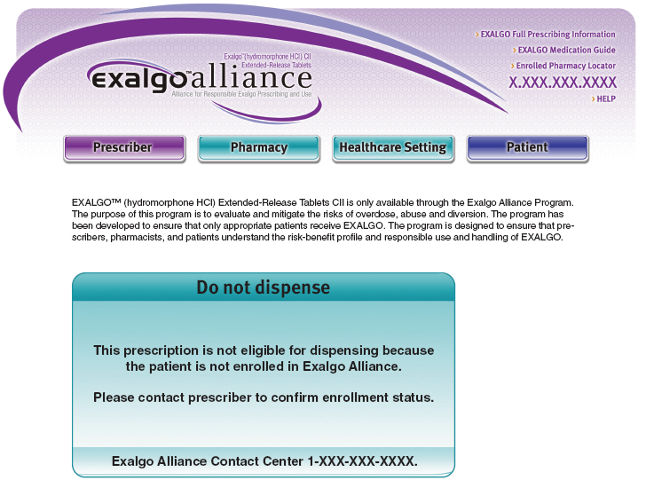 A screenshot of the Exalgo Alliance website. The website has a purple teal and white color scheme with the logo of the Exalgo Alliance at the top. Below the logo there is a navigation pane that includes the options Prescriber Pharmacy Healthcare Setting and Patient for the user to click on.<br /><br />Below the navigation pane there is text explaining that Exalgo can only be administered through the Exalgo Alliance Program to evaluate and mitigate the risks of overdose abuse and diversion. <br /><br />A text box at the bottom of the page has a teal background. It reads "Do not dispense. This prescription is not eligible for dispensing because the patient is not enrolled in Exalgo Alliance. Please contact prescriber to confirm enrollment status". It also gives a placeholder for a phone number for the Exalgo Alliance Contact Center.