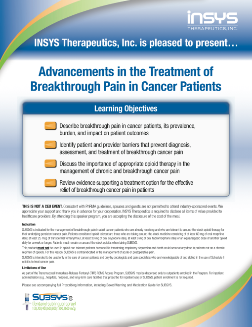 A slide from the Insys Therapeutics Inc. website. It is titled "Advances in the Treatment of Breakthrough Pain in Cancer Patients". The slide has a blue background with a white and green gradient. The title of the slide is written in bold black font at the top. Below the title there is a list of learning objectives for the slide. The objectives are:<br /><br />- Describe breakthrough pain in cancer patients its prevalence burden and impact on patient outcomes<br />- Identify patient and provider barriers that prevent diagnosis assessment and treatment of breakthrough pain<br />- Discuss the importance of appropriate oral cancer therapy in the management of chronic and chronic pain<br /><br />The slide also includes a brief description of the benefits of the treatment and how it can be used to improve the overall health of the patient.<br /><br />At the bottom right corner there are two logos one for Insys and the other for Subsys.