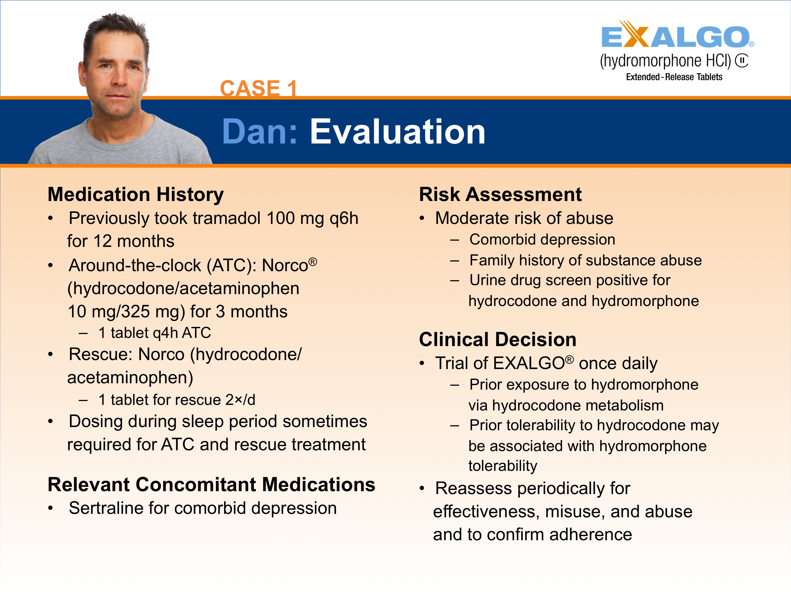 A slide from a presentation titled "Exalgo Case 1: Dan: Evaluation". It has a blue background and white text. On the left side of the slide there is a photo of a man with short dark hair and a serious expression on his face. He is wearing a gray t-shirt and is looking directly at the camera. <br /><br />The slide has four sections : "Medication History" "Relevant Concomitant Medications" "Risk Assessment" and "Clinical Decision".