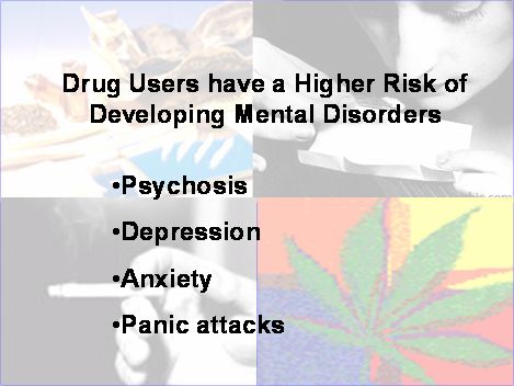 A collage of four different elements. The first element on the top left is not clear. The second image on the top right is a close-up of a person's face and hands as they roll a joint. The third element in the bottom right is a colorful illustration of a marijuana leaf. The fourth  element in the bottom left is black and white photograph of a hand holding a joint. Text is over all four images. It reads "Drug Users have a Higher Risk of Developing Mental Disorders: Psychosis Depression Anxiety Panic Attacks". The fourth  The text is written in a bold sans-serif font and is centered on the image.